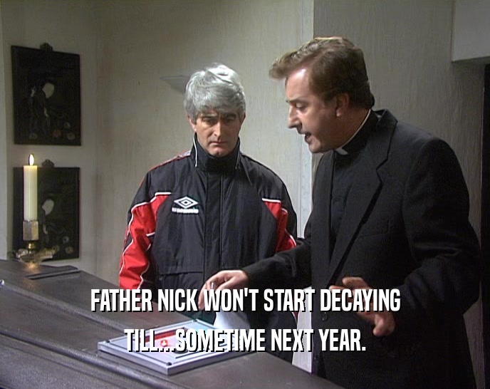 FATHER NICK WON'T START DECAYING TILL...SOMETIME NEXT YEAR. 