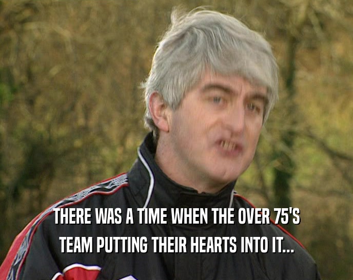 THERE WAS A TIME WHEN THE OVER 75'S TEAM PUTTING THEIR HEARTS INTO IT... 