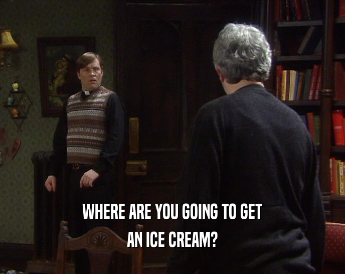 WHERE ARE YOU GOING TO GET AN ICE CREAM? 
