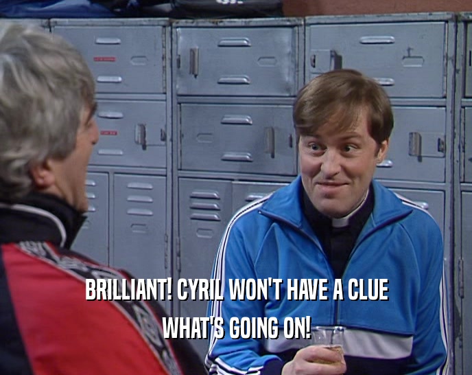 BRILLIANT! CYRIL WON'T HAVE A CLUE WHAT'S GOING ON! 