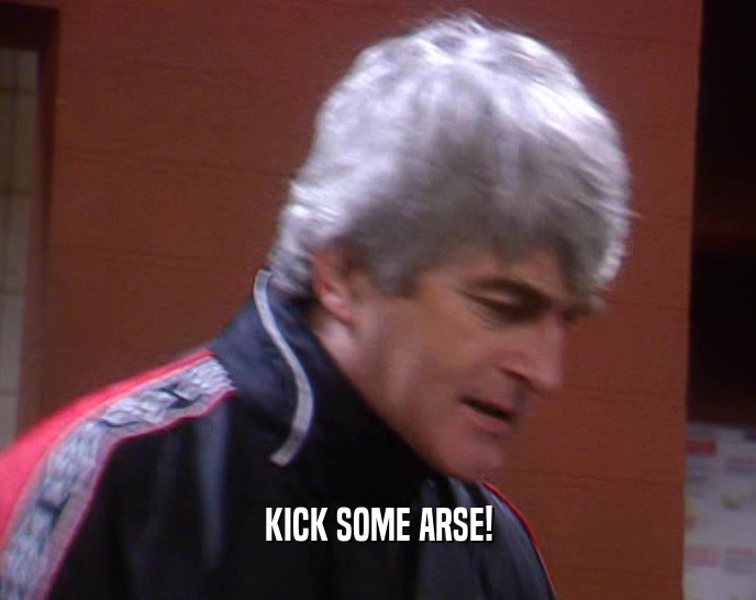 KICK SOME ARSE!  