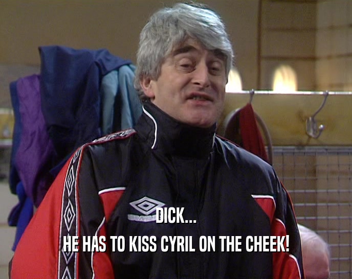 DICK... HE HAS TO KISS CYRIL ON THE CHEEK! 