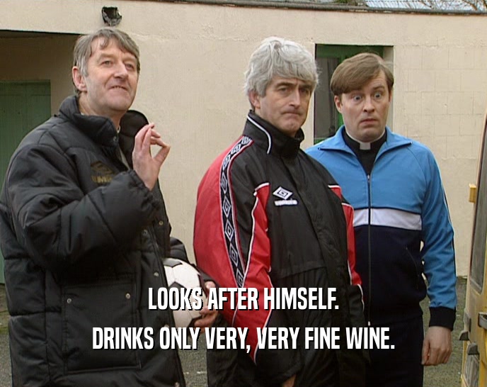 LOOKS AFTER HIMSELF. DRINKS ONLY VERY, VERY FINE WINE. 