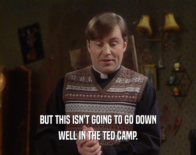 BUT THIS ISN'T GOING TO GO DOWN WELL IN THE TED CAMP. 
