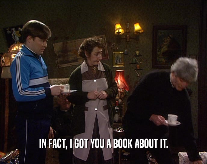 IN FACT, I GOT YOU A BOOK ABOUT IT.  