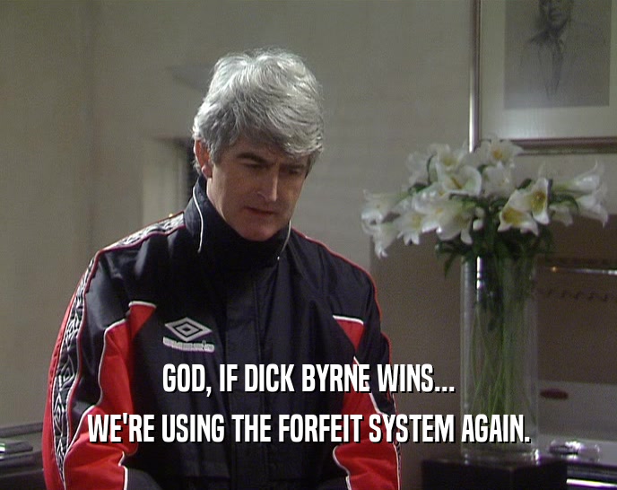 GOD, IF DICK BYRNE WINS... WE'RE USING THE FORFEIT SYSTEM AGAIN. 