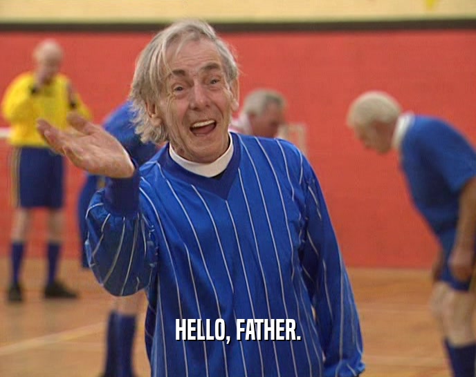 HELLO, FATHER.  
