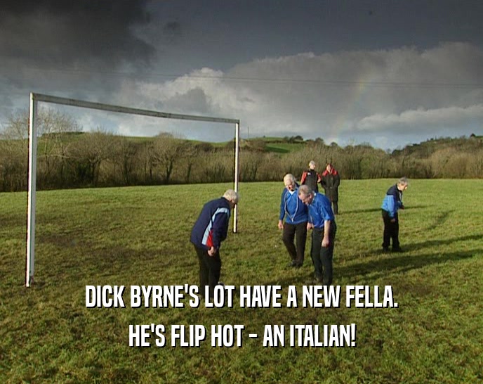 DICK BYRNE'S LOT HAVE A NEW FELLA. HE'S FLIP HOT - AN ITALIAN! 