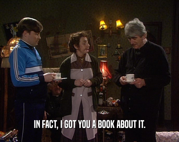 IN FACT, I GOT YOU A BOOK ABOUT IT.  