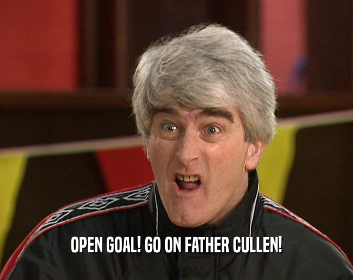 OPEN GOAL! GO ON FATHER CULLEN!  