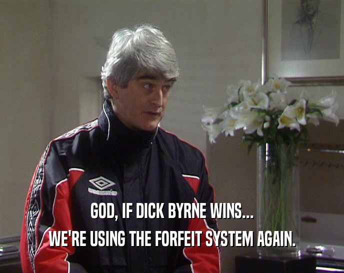 GOD, IF DICK BYRNE WINS... WE'RE USING THE FORFEIT SYSTEM AGAIN. 