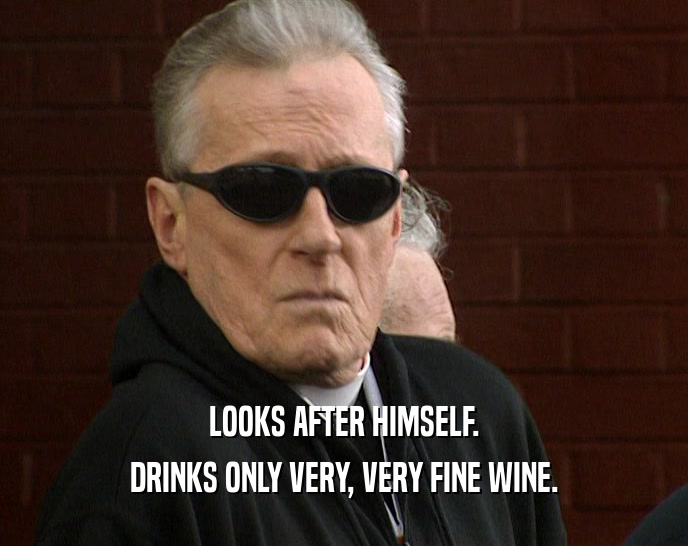 LOOKS AFTER HIMSELF. DRINKS ONLY VERY, VERY FINE WINE. 