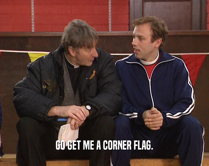 GO GET ME A CORNER FLAG.  