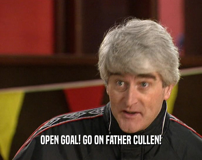 OPEN GOAL! GO ON FATHER CULLEN!  