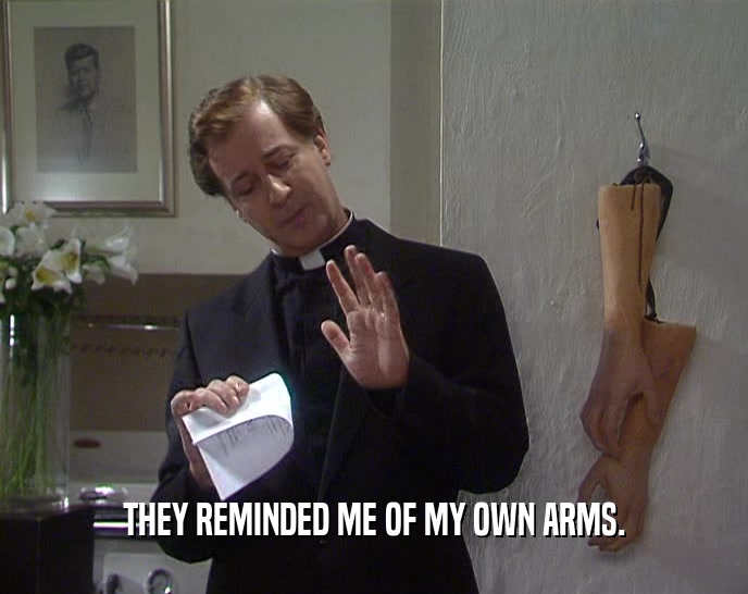 THEY REMINDED ME OF MY OWN ARMS.  