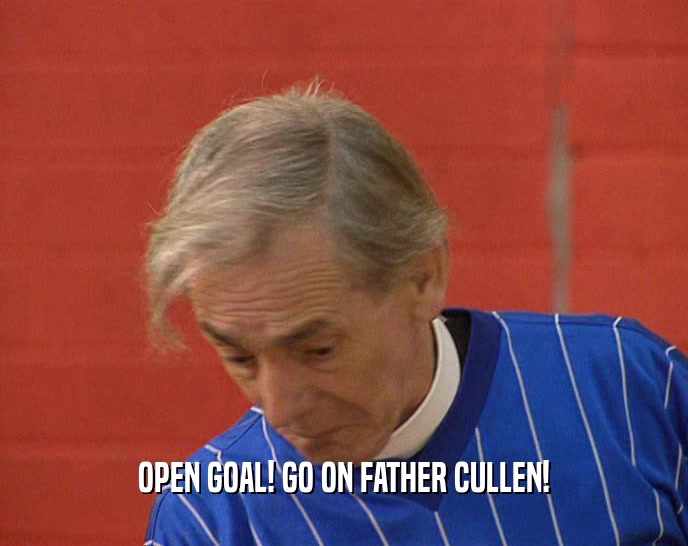 OPEN GOAL! GO ON FATHER CULLEN!  