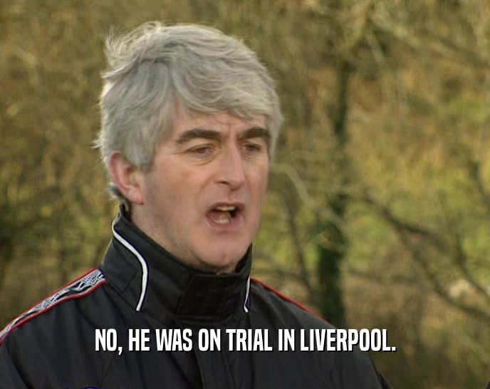 NO, HE WAS ON TRIAL IN LIVERPOOL.
  