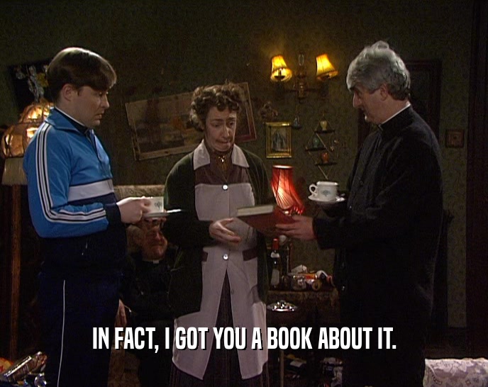 IN FACT, I GOT YOU A BOOK ABOUT IT.  