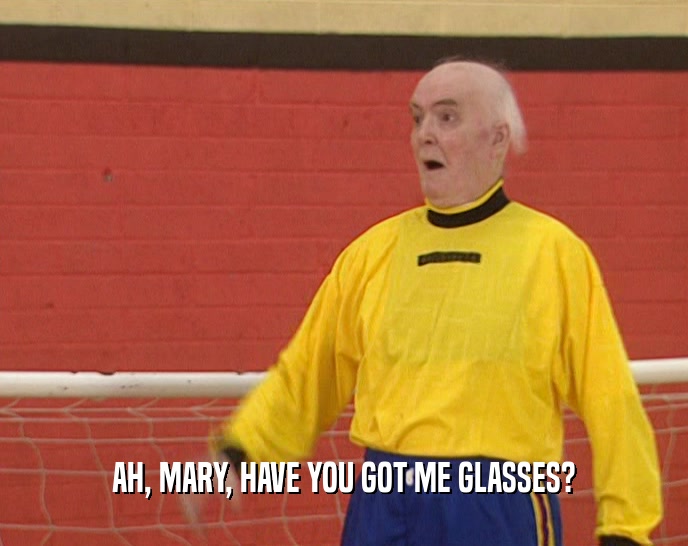 AH, MARY, HAVE YOU GOT ME GLASSES?
  