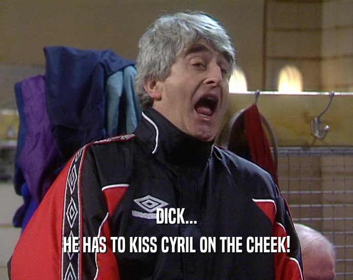 DICK... HE HAS TO KISS CYRIL ON THE CHEEK! 