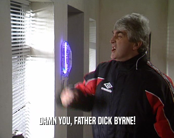 DAMN YOU, FATHER DICK BYRNE!
  