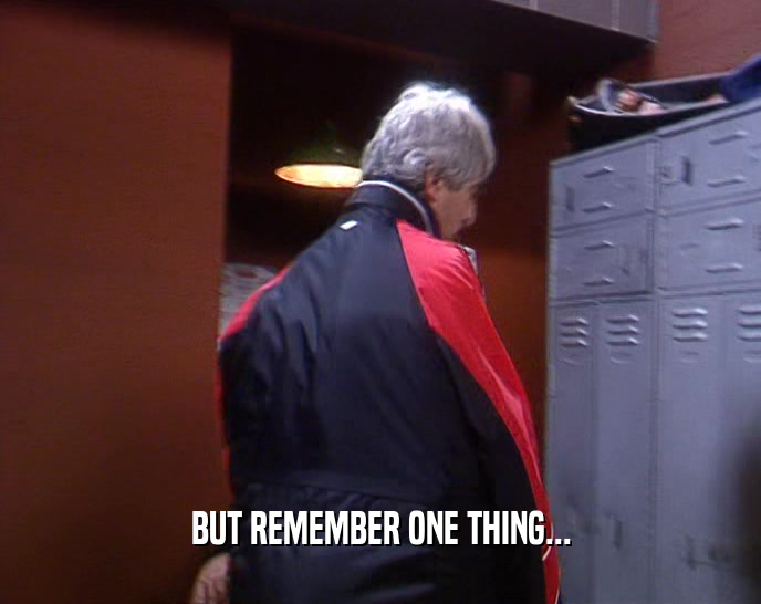 BUT REMEMBER ONE THING...  
