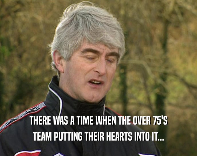 THERE WAS A TIME WHEN THE OVER 75'S TEAM PUTTING THEIR HEARTS INTO IT... 
