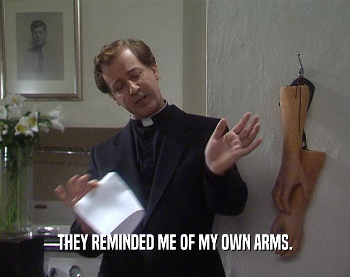THEY REMINDED ME OF MY OWN ARMS.  