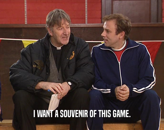 I WANT A SOUVENIR OF THIS GAME.  