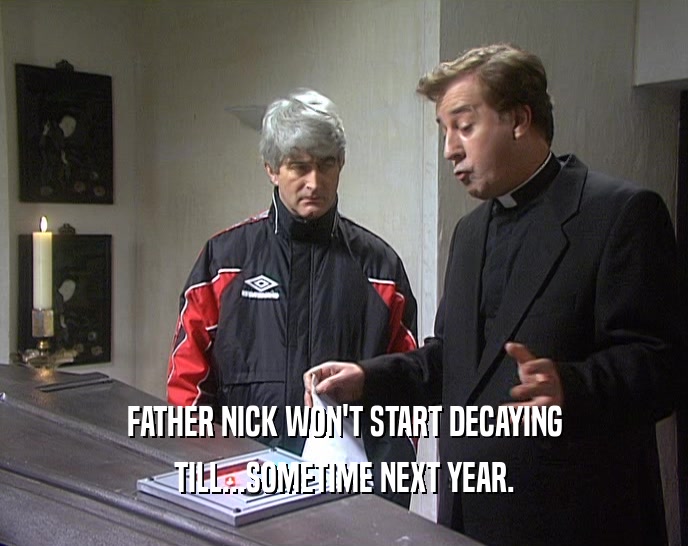 FATHER NICK WON'T START DECAYING TILL...SOMETIME NEXT YEAR. 