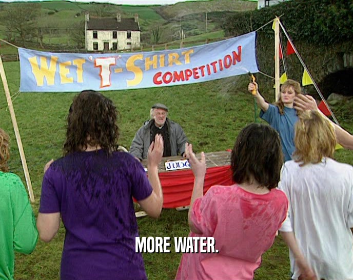 MORE WATER.  