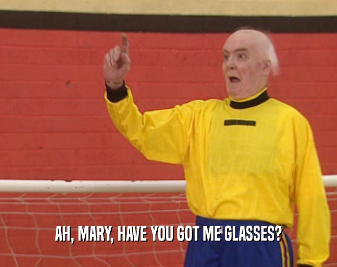 AH, MARY, HAVE YOU GOT ME GLASSES?
  