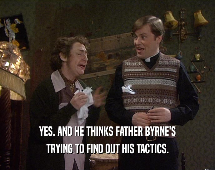 YES. AND HE THINKS FATHER BYRNE'S TRYING TO FIND OUT HIS TACTICS. 