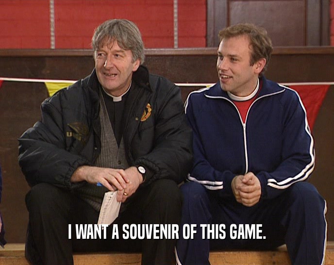 I WANT A SOUVENIR OF THIS GAME.  