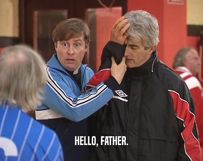 HELLO, FATHER.  
