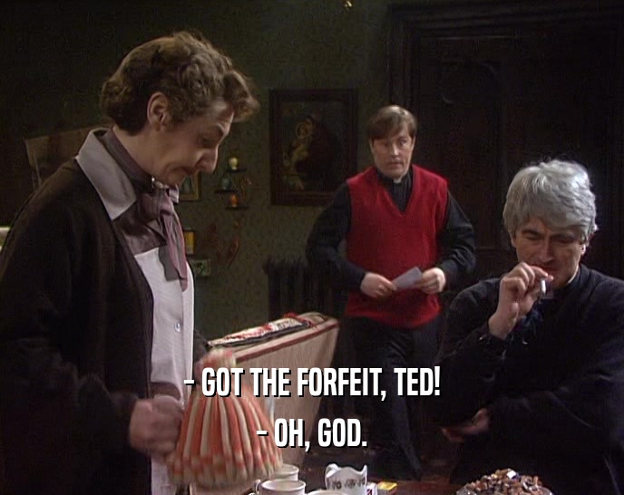 - GOT THE FORFEIT, TED! - OH, GOD. 
