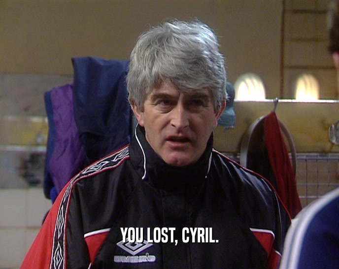 YOU LOST, CYRIL.
  