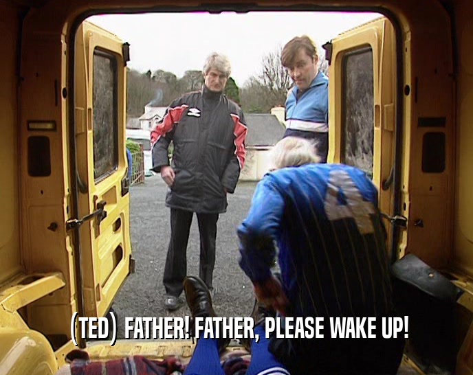 (TED) FATHER! FATHER, PLEASE WAKE UP!  