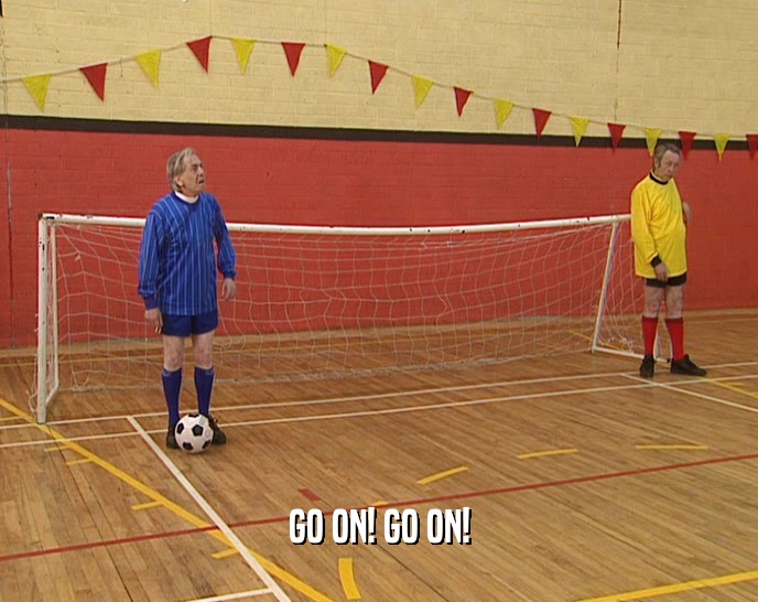 GO ON! GO ON!  