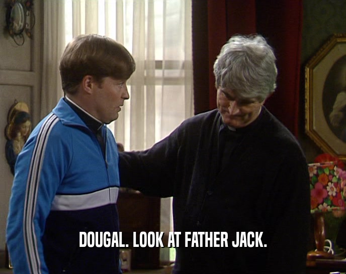 DOUGAL. LOOK AT FATHER JACK.  