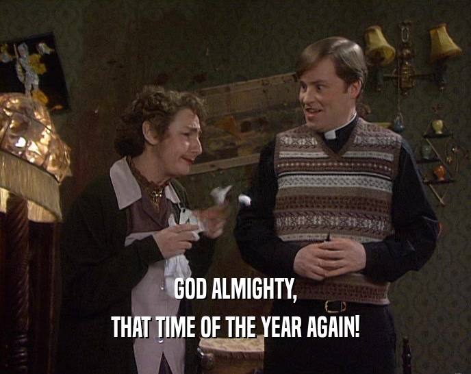 GOD ALMIGHTY, THAT TIME OF THE YEAR AGAIN! 