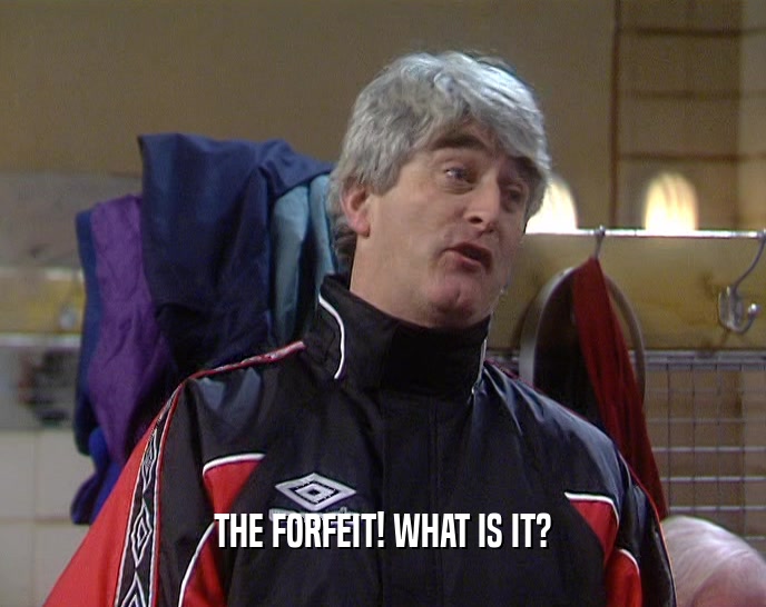 THE FORFEIT! WHAT IS IT?  