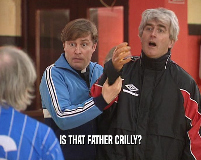 IS THAT FATHER CRILLY?  