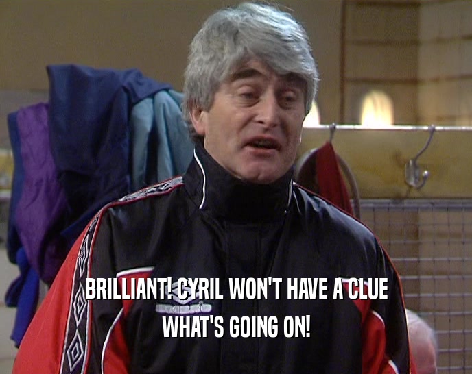 BRILLIANT! CYRIL WON'T HAVE A CLUE WHAT'S GOING ON! 