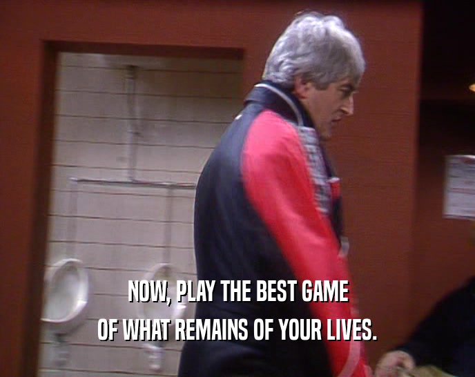 NOW, PLAY THE BEST GAME OF WHAT REMAINS OF YOUR LIVES. 