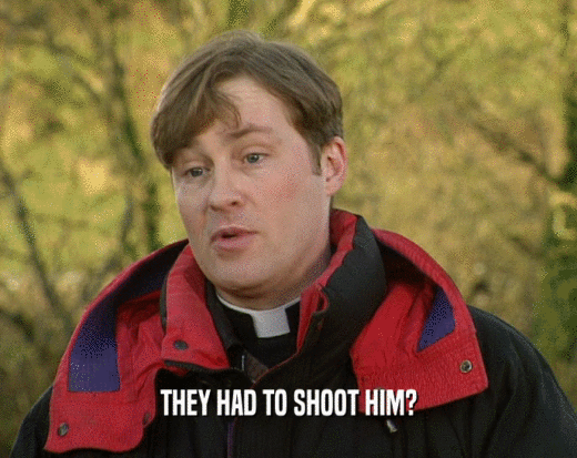 THEY HAD TO SHOOT HIM?  