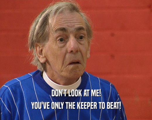 DON'T LOOK AT ME! YOU'VE ONLY THE KEEPER TO BEAT! 
