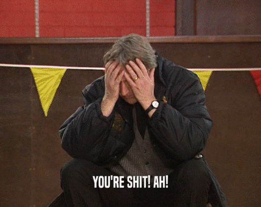 YOU'RE SHIT! AH!  