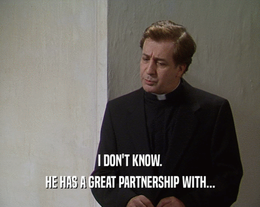 I DON'T KNOW. HE HAS A GREAT PARTNERSHIP WITH... 