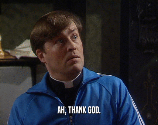 AH, THANK GOD.  